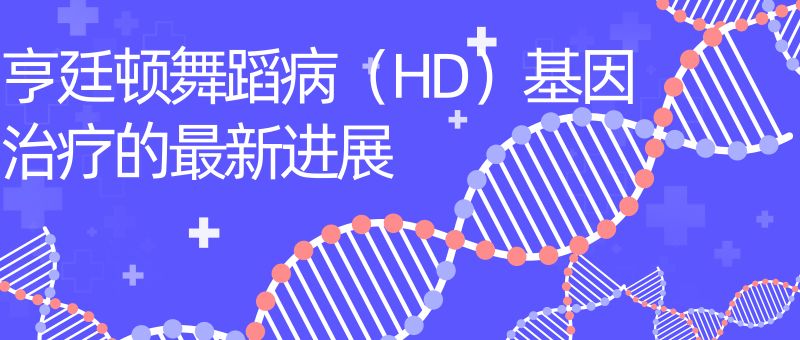 亨廷顿舞蹈病(HD)基因治疗的最新进展 亨廷顿舞蹈病(HD)基因治疗的最新进展